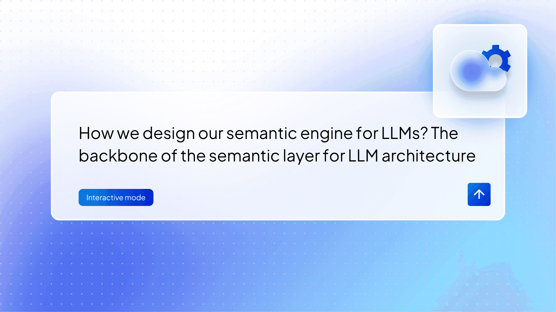 How we design our semantic engine for LLMs? The backbone of the semantic layer for LLM architecture.