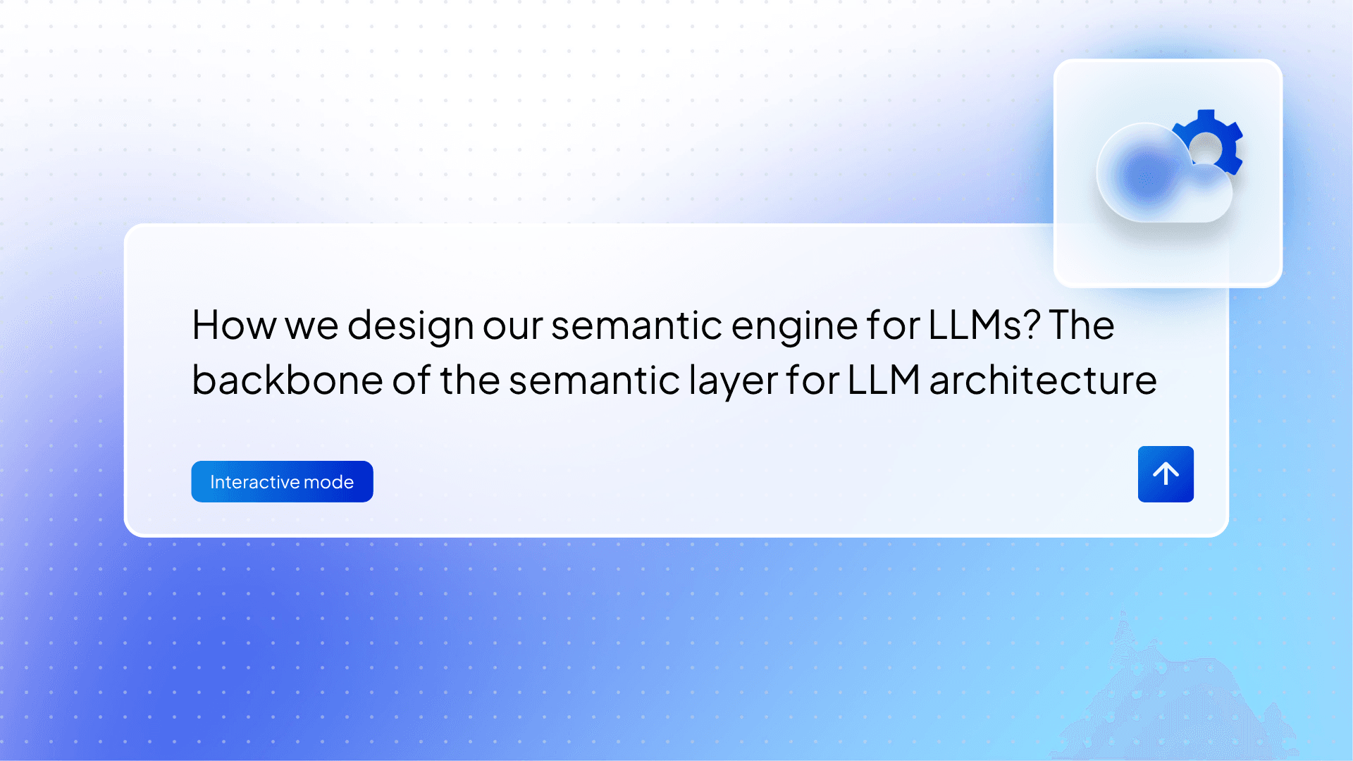 How we design our semantic engine for LLMs? The backbone of the semantic layer for LLM architecture.